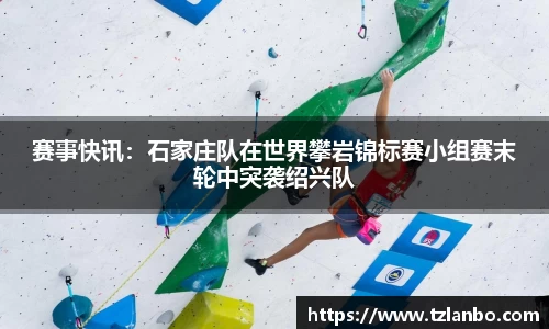 赛事快讯：石家庄队在世界攀岩锦标赛小组赛末轮中突袭绍兴队