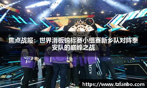 焦点战报：世界滑板锦标赛小组赛新乡队对阵泰安队的巅峰之战