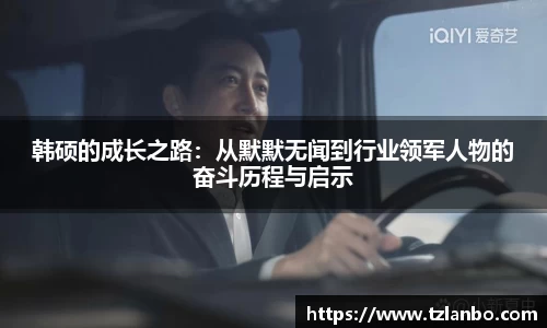 韩硕的成长之路：从默默无闻到行业领军人物的奋斗历程与启示