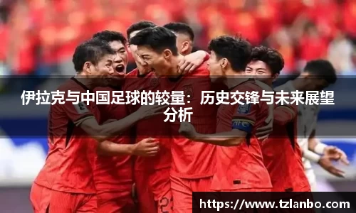 伊拉克与中国足球的较量：历史交锋与未来展望分析